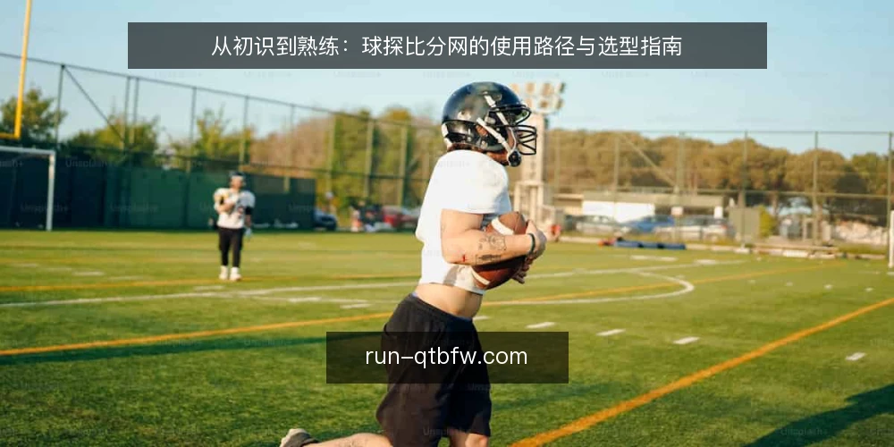 从初识到熟练:球探比分网的使用路径与选型指南 — 明确使用路径与选型标准 配图