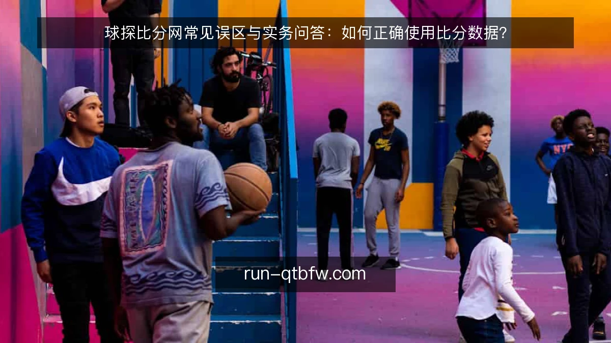 球探比分网常见误区与实务问答：如何正确使用比分数据？