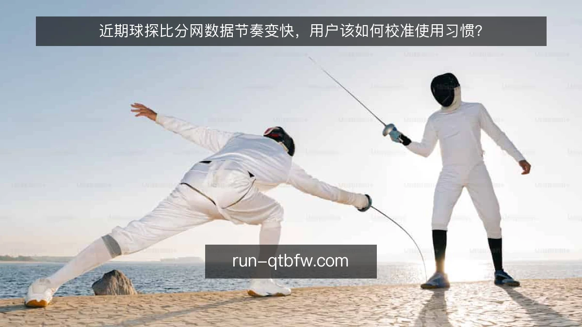 近期球探比分网数据节奏变快，用户该如何校准使用习惯？