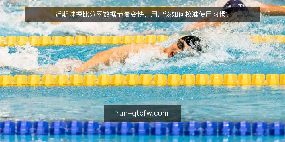 近期球探比分网数据节奏变快，用户该如何校准使用习惯？ — 近期用户感受到的比分更新变快 配图