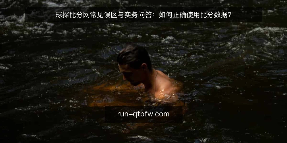 球探比分网常见误区与实务问答：如何正确使用比分数据？ — 球探比分网：用户最常问的五个问题 配图