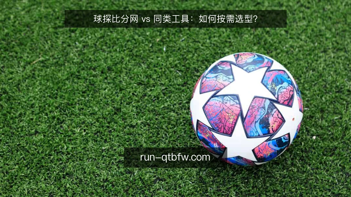 球探比分网 vs 同类工具：如何按需选型？