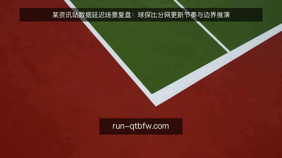 某资讯站数据延迟场景复盘：球探比分网更新节奏与边界推演