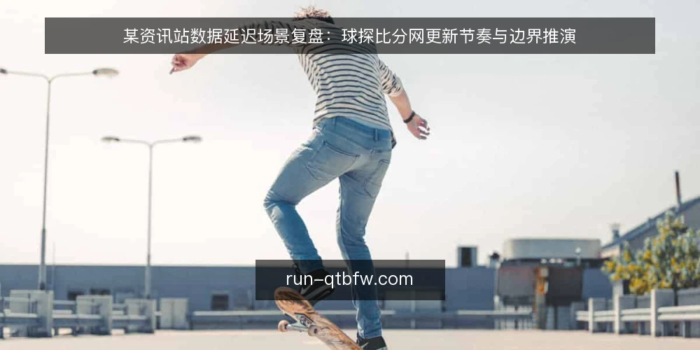 某资讯站数据延迟场景复盘：球探比分网更新节奏与边界推演 — 场景信号：哪些迹象提示数据更新可能异常 配图