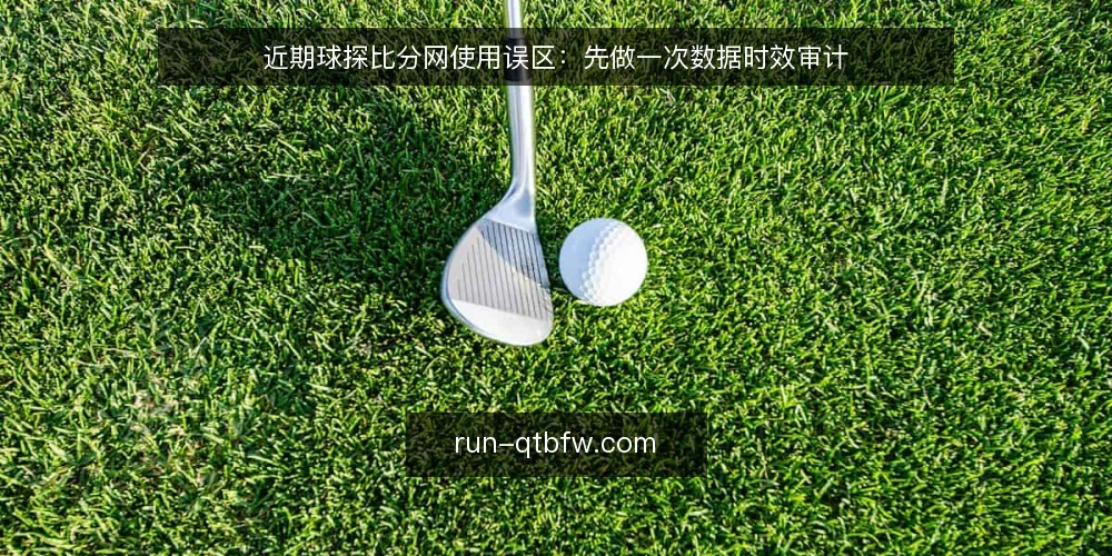 近期球探比分网使用误区：先做一次数据时效审计 — 为什么现在需要审计数据时效 配图