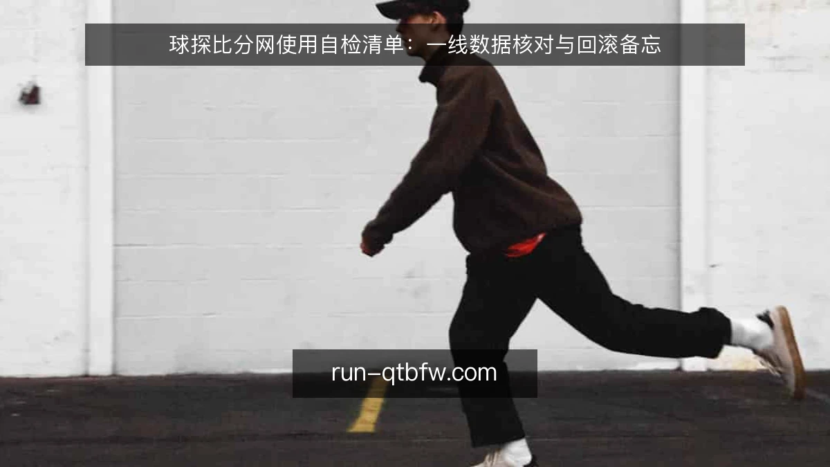 球探比分网使用自检清单：一线数据核对与回滚备忘