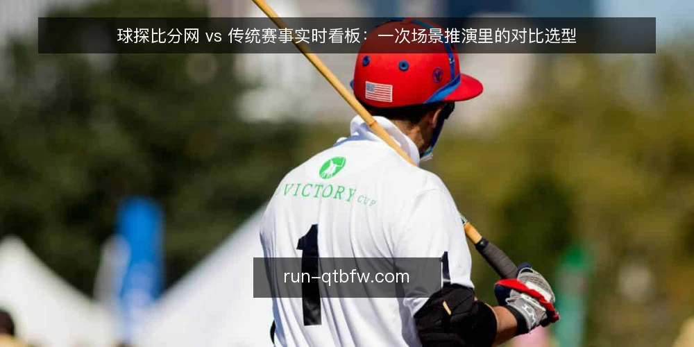 球探比分网 vs 传统赛事实时看板：一次场景推演里的对比选型 — 场景设定：一个周末的赛事追踪需求 配图