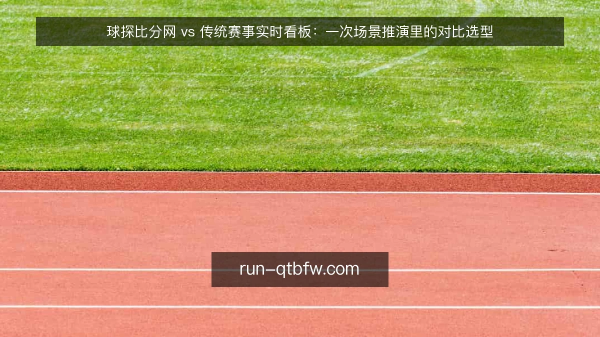 球探比分网 vs 传统赛事实时看板：一次场景推演里的对比选型