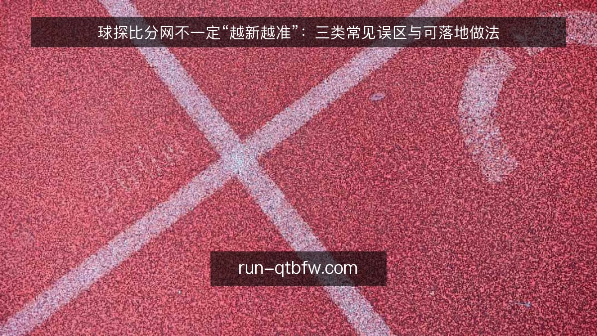 球探比分网不一定“越新越准”:三类常见误区与可落地做法