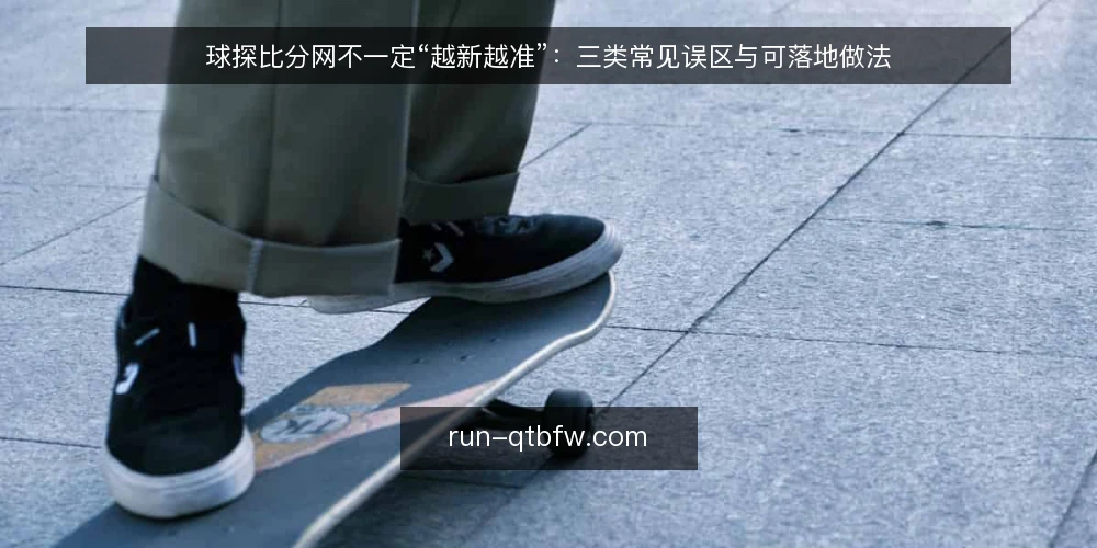 球探比分网不一定“越新越准”:三类常见误区与可落地做法 — 先厘清一个前提:比分信息是记录,不是预言 配图