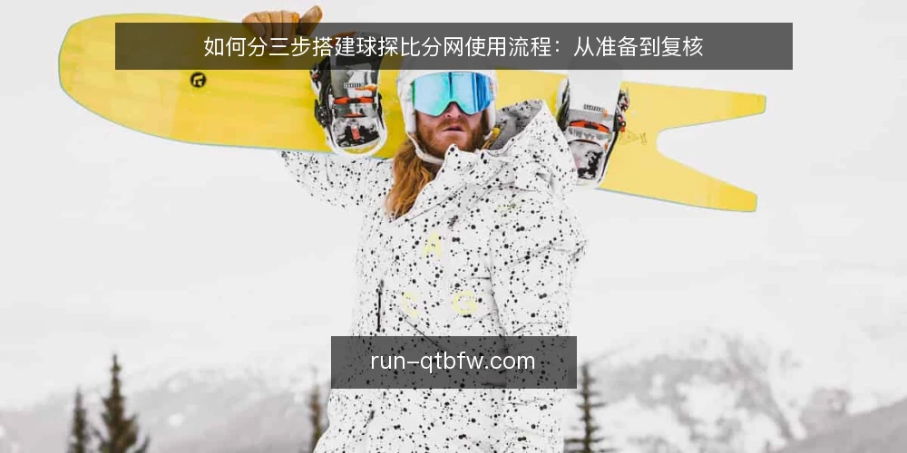 如何分三步搭建球探比分网使用流程：从准备到复核 — 先定基线：明确使用目标与准备清单 配图