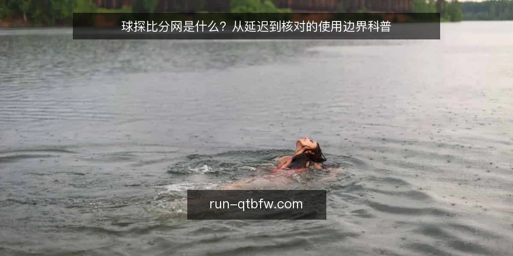 球探比分网是什么?从延迟到核对的使用边界科普 — 比分信息为什么总让人心里没底 配图