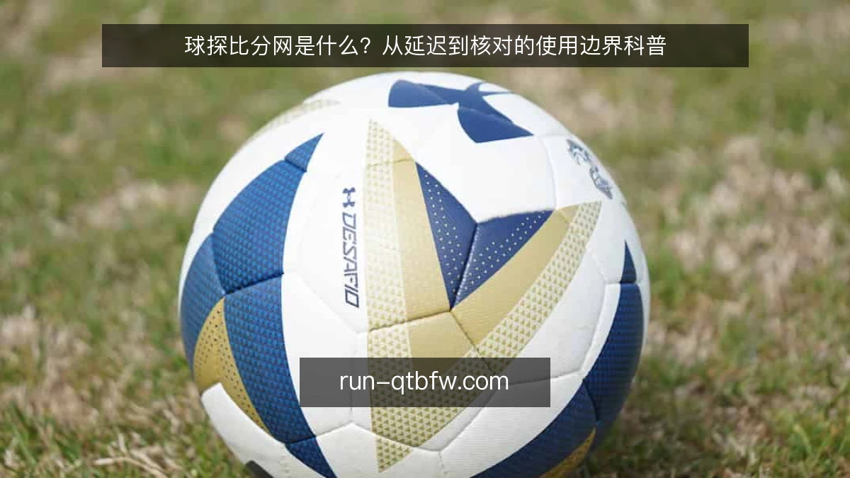 球探比分网是什么?从延迟到核对的使用边界科普
