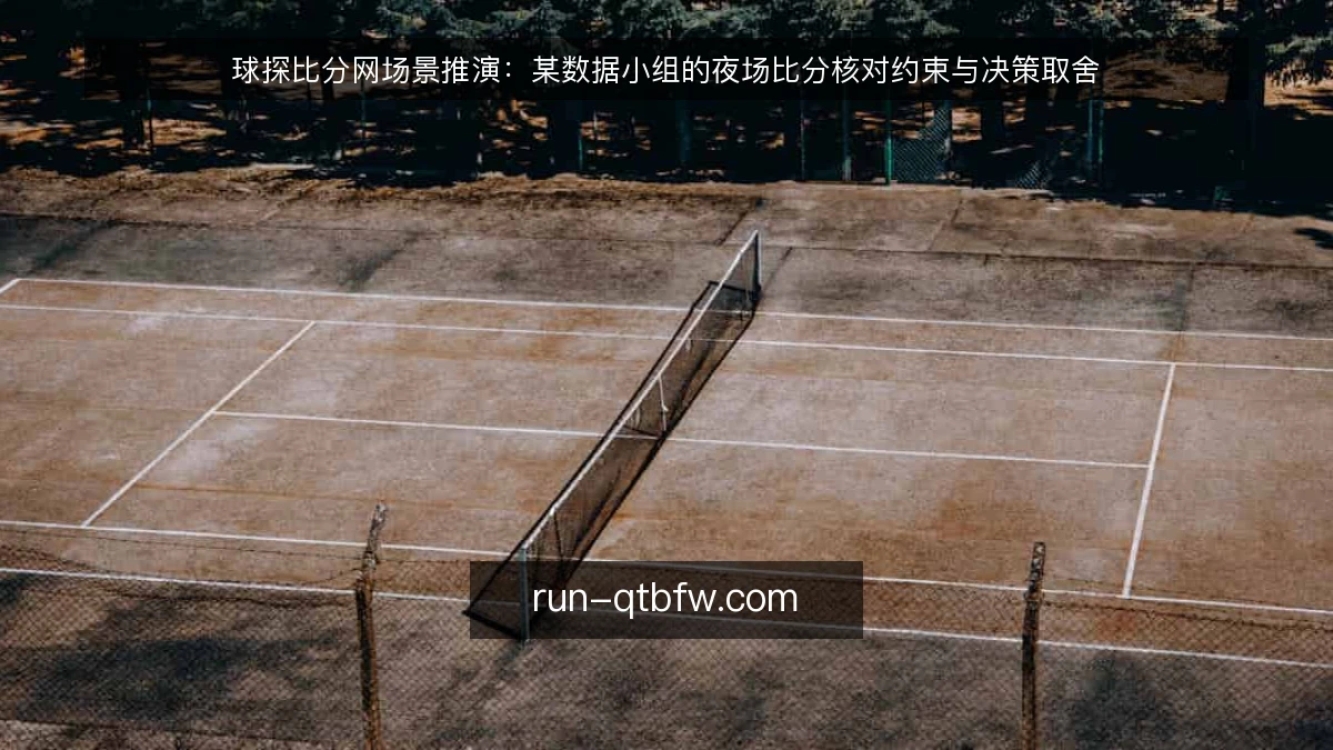 球探比分网场景推演:某数据小组的夜场比分核对约束与决策取舍