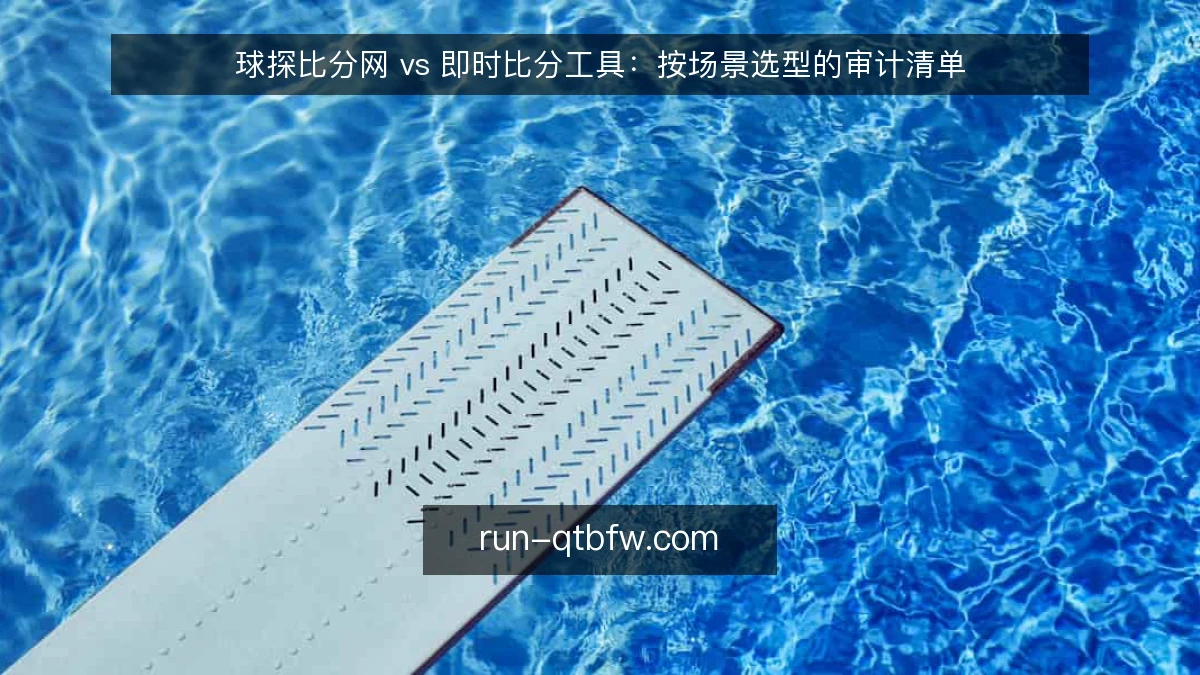 球探比分网 vs 即时比分工具:按场景选型的审计清单