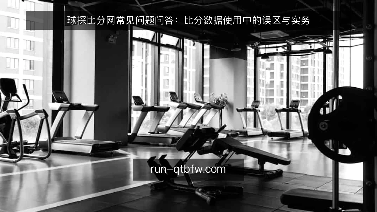 球探比分网常见问题问答：比分数据使用中的误区与实务