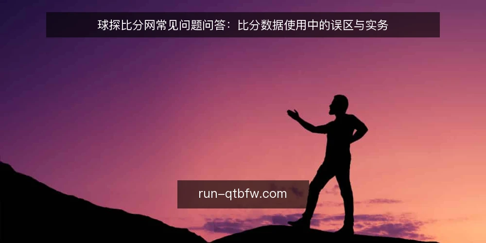 球探比分网常见问题问答：比分数据使用中的误区与实务 — 为什么比分数据看起来“全”却不一定可靠？ 配图